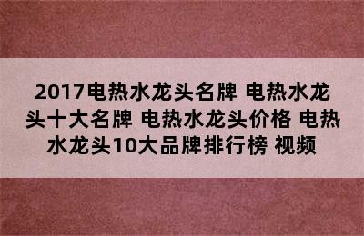 2017电热水龙头名牌 电热水龙头十大名牌 电热水龙头价格 电热水龙头10大品牌排行榜 视频